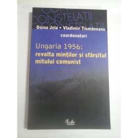 UNGARIA 1956: REVOLTA MINTILOR SI SFARSITUL MITULUI COMUNIST  -  DOINA JELA, VLADIMIR TISMANEANU COORDONATORI 